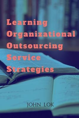 Learning Organizational Outsourcing Service Strategies - John Lok - cover