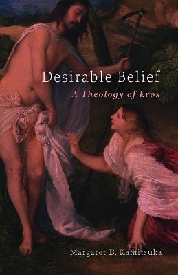 Desirable Belief: A Theology of Eros - Margaret D. Kamitsuka - cover