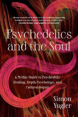 Psychedelics and the Soul: A Mythic Guide to Psychedelic Healing, Depth Psychology, and Cultural Repair - Simon Yugler - cover