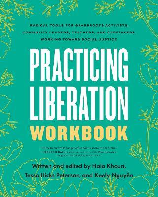 Practicing Liberation Workbook: Radical Tools for Grassroots Activists, Community Leaders, Teachers, and Caretakers Working Toward Social Justice - cover