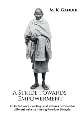 A Stride towards Empowerment: Collected works, writings and lectures delivered at different instances during Freedom Struggle. - M K Gandhi - cover