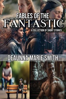 The Fables of the Fantastic: A Collection of Short Stories - Deaunna M Smith - cover