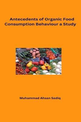 Antecedents of Organic Food Consumption Behaviour A Study - Muhammad Ahsan Sadi - cover