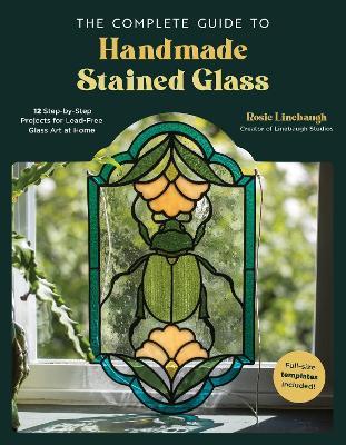 The Complete Guide to Handmade Stained Glass: 12 Step-by-Step Projects for Lead-Free Glass Art at Home - Rosie Linebaugh - cover