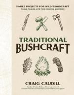 Traditional Bushcraft: Simple Projects for Wild Woodcraft: Tools, Tables, Live Fire Cooking and More