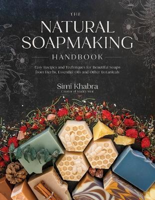 The Natural Soapmaking Handbook: Easy Recipes and Techniques for Beautiful Soaps from Herbs, Essential Oils and Other Botanicals - Simi Khabra - cover