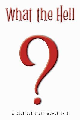 What the Hell?: A Biblical Truth About Hell - Afolabi Ehikioya - cover