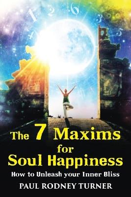 The 7 Maxims for Soul Happiness: How To Unleash Your Inner Bliss - Paul Rodney Turner - cover