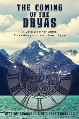 The Coming of the Dryas: A Cold Weather Clock Ticks Away in The Northern Seas - William Thornbro,Nicholas Thornbro - cover