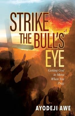 Strike the Bull's Eye: Getting God to Move When You Pray - Ayodeji Awe - cover