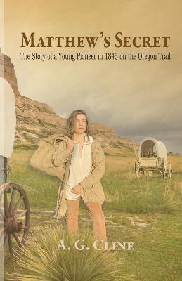 Matthew's Secret: The Story of a Young Pioneer in 1845 on the Oregon Trail - A G Cline - cover