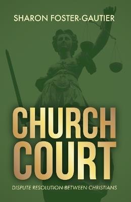 Church Court: Dispute Resolution Between Christians - Sharon Foster-Gautier - cover