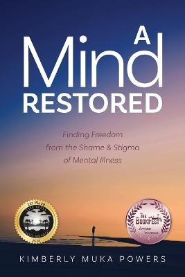 A Mind Restored: Finding Freedom from the Shame and Stigma of Mental Illness - Kimberly Muka Powers - cover