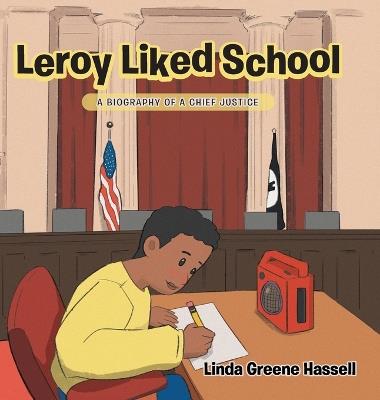 Leroy Liked School: A Biography of a Chief Justice - Linda Greene Hassell - cover