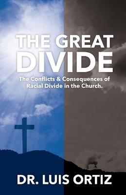 The Great Divide: Conflict & Consequences of Racial Divide in the Church. - Luis Ortiz - cover