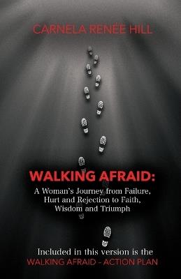 Walking Afraid: A Woman's Journey from Failure, Hurt and Rejection to Faith, Wisdom and Triumph - Carnela Ren?e Hill - cover