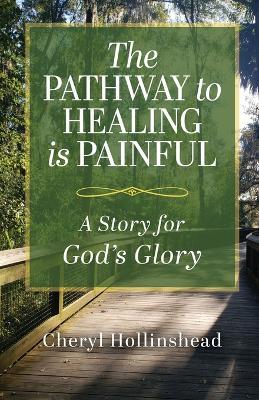 The Pathway to Healing Is Painful: A Story for God's Glory - Cheryl Hollinshead - cover