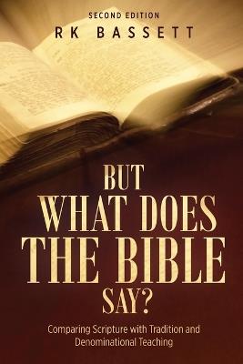 But What Does the Bible Say? Second Edition: Comparing Scripture with Tradition and Denominational Teaching - Rk Bassett - cover