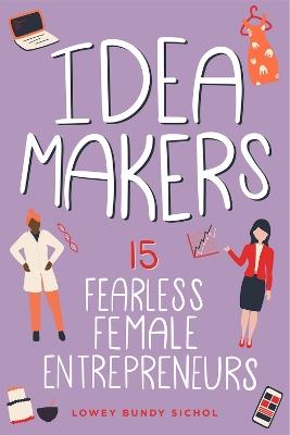 Idea Makers: 15 Fearless Female Entrepreneurs - Lowey Bundy Sichol - cover