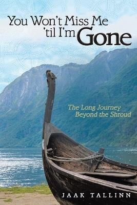 You Won't Miss Me 'til I'm Gone: The Long Journey Beyond the Shroud - Jaak Tallinn - cover