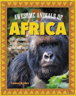 Awesome Animals of Africa: The Continent and Its Creatures Great and Small - Tamra B Orr - cover