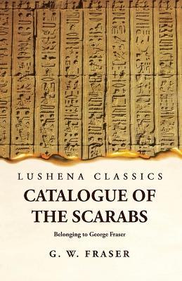 Catalogue of the Scarabs Belonging to George Fraser - G Willoughby Fraser - cover