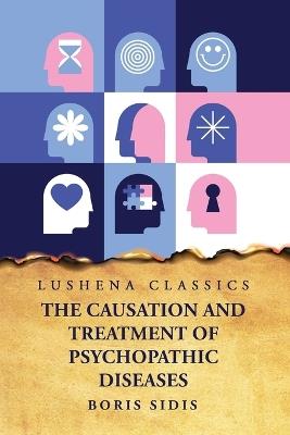 The Causation and Treatment of Psychopathic Diseases - Boris Sidis - cover