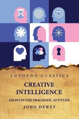 Creative Intelligence Essays in the Pragmatic Attitude - John Dewey - cover