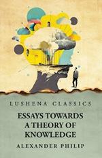 Essays Towards a Theory of Knowledge