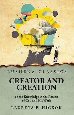 Creator and Creation or the Knowledge in the Reason of God and His Work - Laurens P Hickok - cover