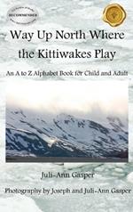 Way Up North Where the Kittiwakes Play: An A to Z Alphabet Book for Child and Adult