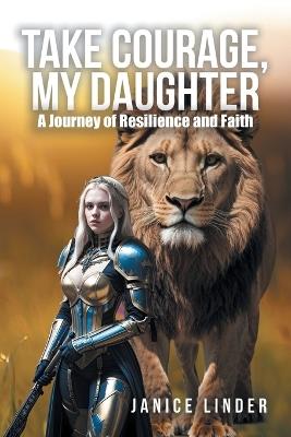 Take Courage, My Daughter: A Journey of Resilience and Faith - Janice Linder - cover