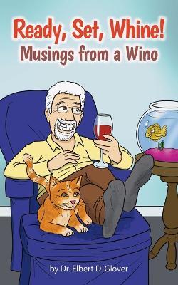 Ready, Set, Whine!: Musings from a Wino - Elbert D Glover - cover