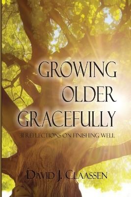 Growing Older Gracefully: 31 Reflections on Finishing Well - David J Claassen - cover