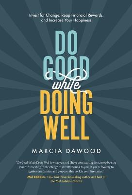 Do Good While Doing Well: Invest for Change, Reap Financial Rewards, and Increase Your Happiness - Marcia Dawood - cover