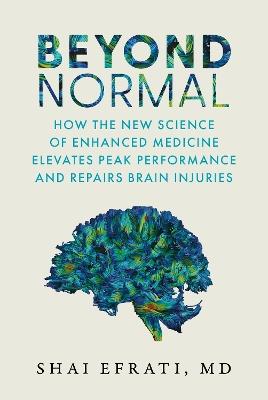 Beyond Normal: How the New Science of Enhanced Medicine Elevates Peak Performance and Repairs Brain Injuries - Shai Efrati MD - cover