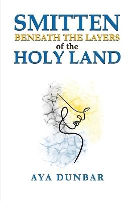 Smitten: Beneath the Layers of the Holy Land - Aya Dunbar - cover