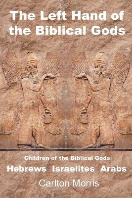 The Left Hand of the Biblical Gods: Children of the Biblical Gods Hebrews Israelites Arabs - Carlton Morris - cover