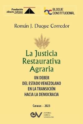 LA JUSTICIA RESTAURATIVA AGRARIA. Un deber del Estado Venezolano en la transición hacia la democracia - Román José Duque Corredor - cover