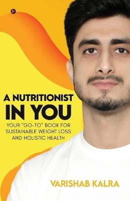 A Nutritionist In You: Your "Go-To" Book for Sustainable Weight Loss and Holistic Health - Varishab Kalra - cover