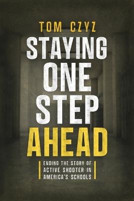 Staying One Step Ahead: Ending the Story of Active Shooter in America's Schools - Tom Czyz - cover