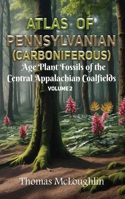 Atlas of Pennsylvanian (Carboniferous) Age Plant Fossils of the Central Appalachian Coalfields Volume 2 - Thomas McLoughlin - cover