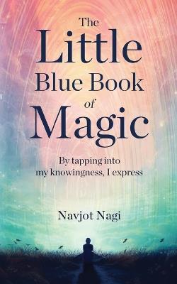 The Little Blue Book of Magic - By tapping into my knowingness, I express - Navjot Nagi - cover