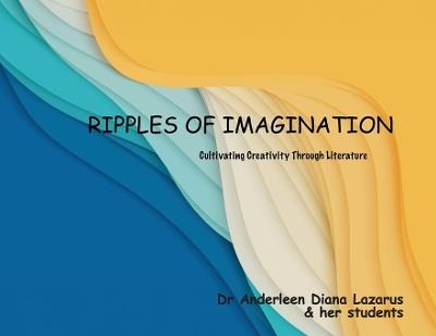 Ripples of Imagination - Cultivating Creativity Through Literature (Full Colour) - Anderleen Diana Lazarus,& Her Students - cover