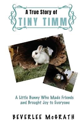 A True Story Of Tiny Timm: A Little Bunny Who Made Friends and Brought Joy to Everyone - Beverlee McGrath - cover