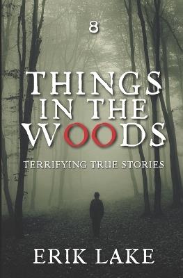 Things in the Woods: Terrifying True Stories: Volume 8 - Erik Lake - cover