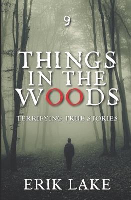 Things in the Woods: Terrifying True Stories: Volume 9 - Erik Lake - cover