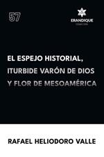 El Espejo Historial, Iturbide Var?n de Dios y Flor de Mesoam?rica