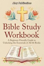 Bible Study Workbook: A Beginner-Friendly Guide to Unlocking the Essentials of All 66 Books