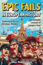 Epic Fails in European History: Exploring Historical Missteps, Blunders, and Valuable Lessons of Europe's Past